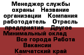 Менеджер службы охраны › Название организации ­ Компания-работодатель › Отрасль предприятия ­ Другое › Минимальный оклад ­ 24 000 - Все города Работа » Вакансии   . Камчатский край,Петропавловск-Камчатский г.